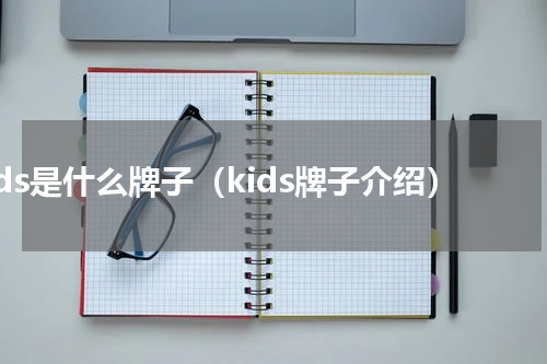kids是什么牌子（kids牌子介绍）