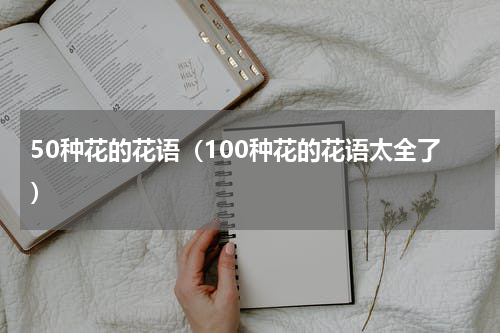 50种花的花语（100种花的花语太全了）