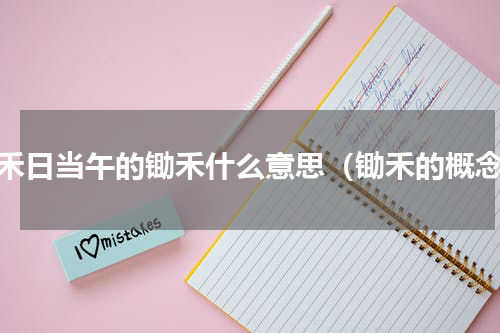 锄禾日当午的锄禾什么意思（锄禾的概念）