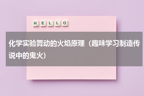 化学实验舞动的火焰原理（趣味学习制造传说中的鬼火）