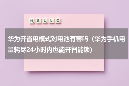 华为开省电模式对电池有害吗（华为手机电量耗尽24小时内也能开智能锁）