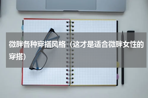 微胖各种穿搭风格（这才是适合微胖女性的穿搭）