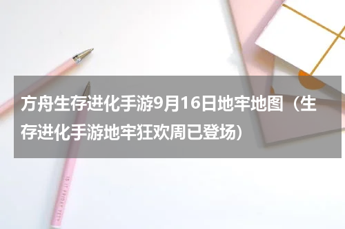 方舟生存进化手游9月16日地牢地图（生存进化手游地牢狂欢周已登场）