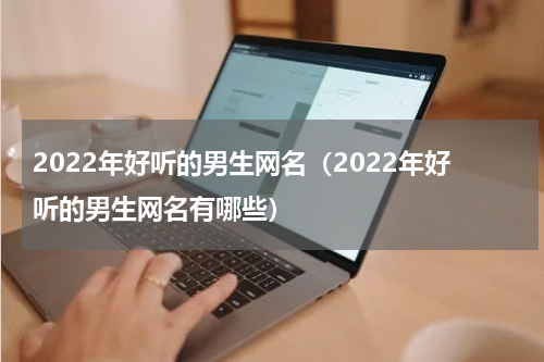 2022年好听的男生网名（2022年好听的男生网名有哪些）