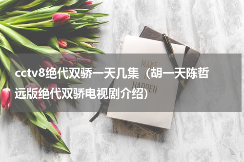 cctv8绝代双骄一天几集（胡一天陈哲远版绝代双骄电视剧介绍）