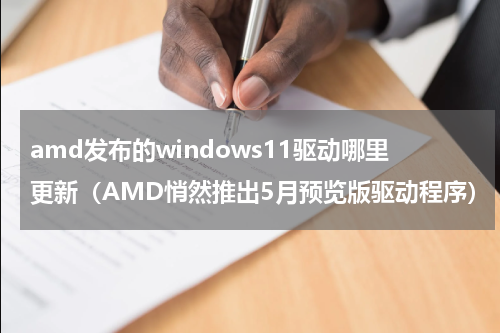 amd发布的windows11驱动哪里更新（AMD悄然推出5月预览版驱动程序）