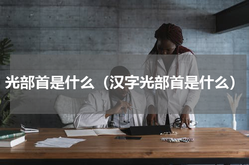 光部首是什么（汉字光部首是什么）