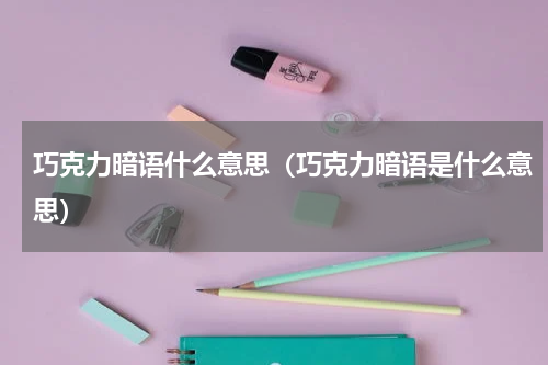 巧克力暗语什么意思（巧克力暗语是什么意思）
