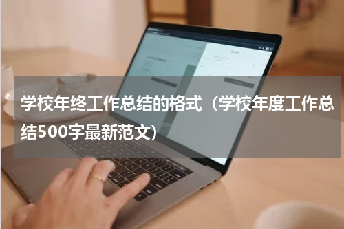 学校年终工作总结的格式（学校年度工作总结500字最新范文）