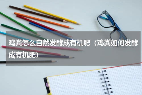 鸡粪怎么自然发酵成有机肥（鸡粪如何发酵成有机肥）