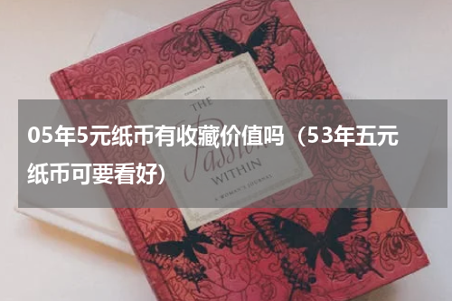 05年5元纸币有收藏价值吗（53年五元纸币可要看好）