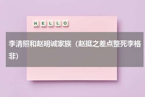 李清照和赵明诚家族（赵挺之差点整死李格非）