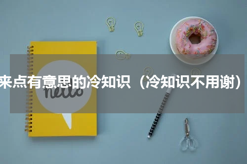 来点有意思的冷知识（冷知识不用谢）