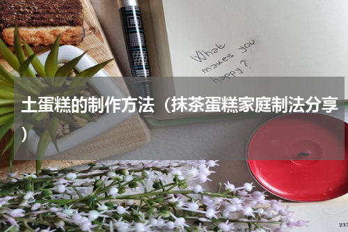 土蛋糕的制作方法（抹茶蛋糕家庭制法分享）