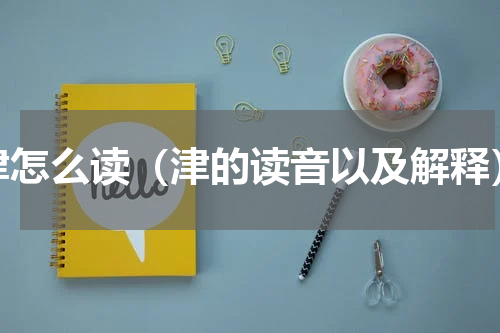 津怎么读（津的读音以及解释）