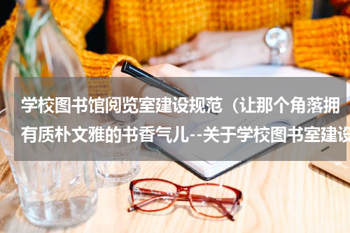 学校图书馆阅览室建设规范（让那个角落拥有质朴文雅的书香气儿--关于学校图书室建设的思考）