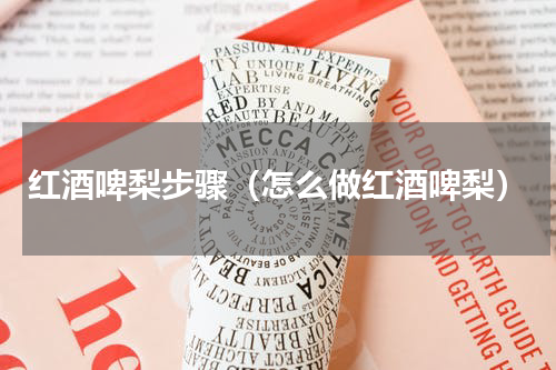 红酒啤梨步骤（怎么做红酒啤梨）