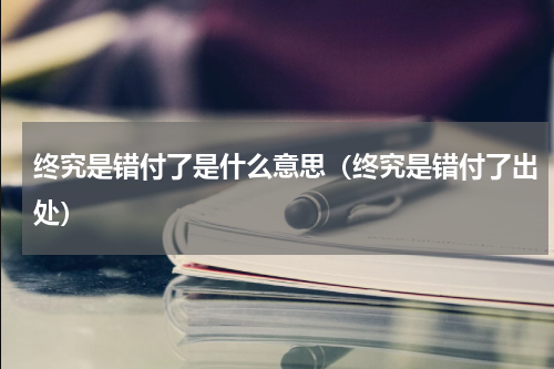 终究是错付了是什么意思（终究是错付了出处）