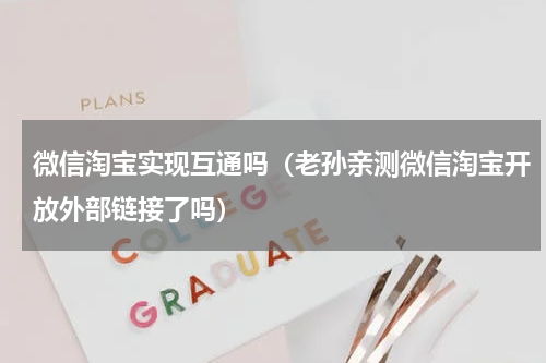 微信淘宝实现互通吗（老孙亲测微信淘宝开放外部链接了吗）