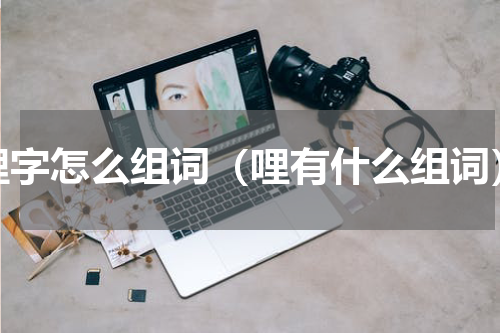 哩字怎么组词（哩有什么组词）