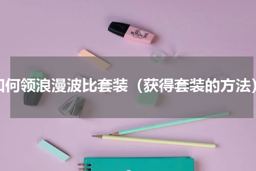 如何领浪漫波比套装（获得套装的方法）