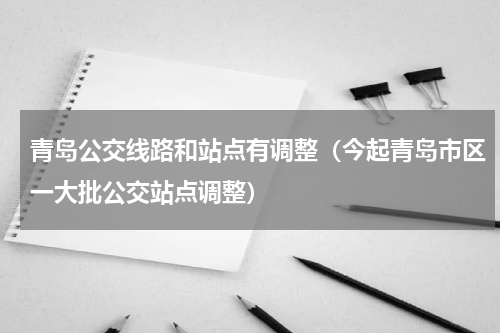 青岛公交线路和站点有调整（今起青岛市区一大批公交站点调整）