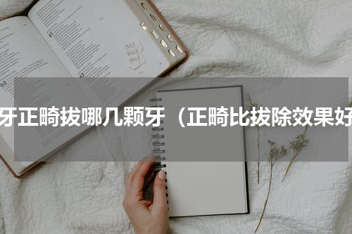 虎牙正畸拔哪几颗牙（正畸比拔除效果好）