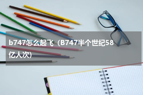 b747怎么起飞（B747半个世纪58亿人次）
