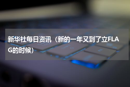 新华社每日资讯（新的一年又到了立FLAG的时候）