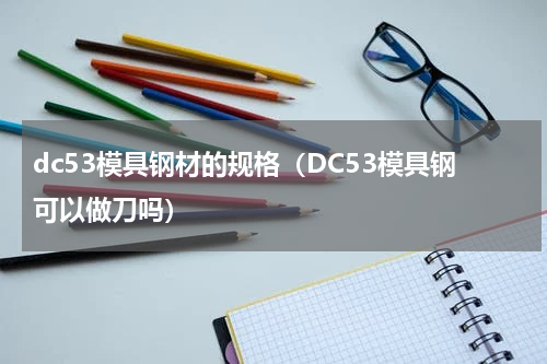 dc53模具钢材的规格（DC53模具钢可以做刀吗）