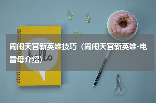 闹闹天宫新英雄技巧（闹闹天宫新英雄-电雷母介绍）