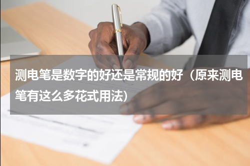 测电笔是数字的好还是常规的好（原来测电笔有这么多花式用法）