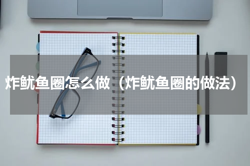 炸鱿鱼圈怎么做（炸鱿鱼圈的做法）