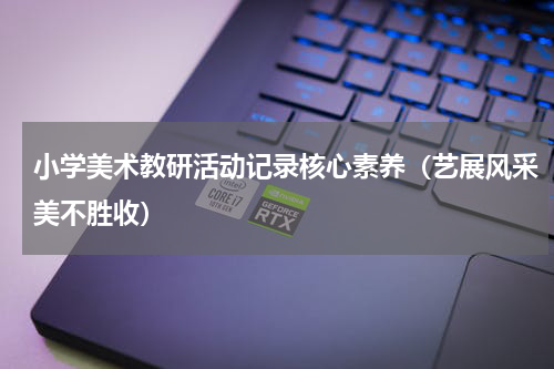 小学美术教研活动记录核心素养（艺展风采美不胜收）