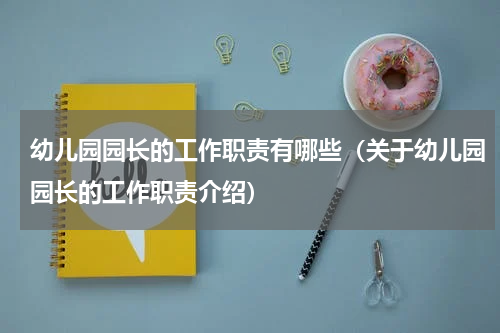幼儿园园长的工作职责有哪些（关于幼儿园园长的工作职责介绍）