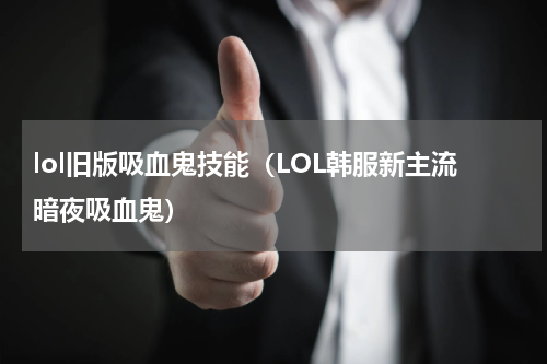 lol旧版吸血鬼技能（LOL韩服新主流暗夜吸血鬼）