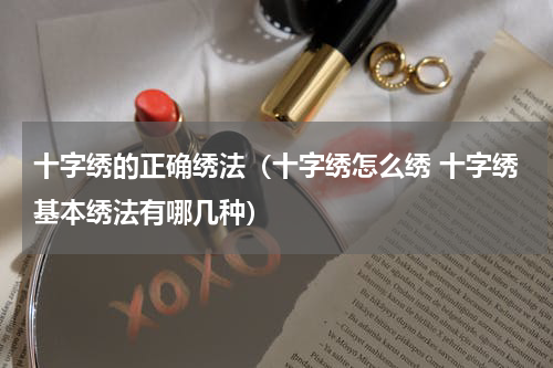 十字绣的正确绣法（十字绣怎么绣 十字绣基本绣法有哪几种）
