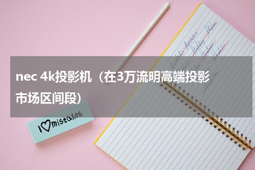 nec 4k投影机（在3万流明高端投影市场区间段）