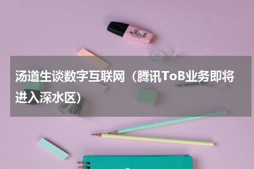 汤道生谈数字互联网（腾讯ToB业务即将进入深水区）