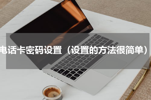 电话卡密码设置（设置的方法很简单）