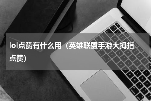 lol点赞有什么用（英雄联盟手游大拇指点赞）
