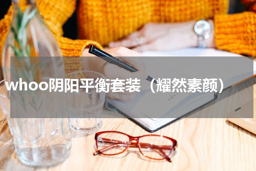 whoo阴阳平衡套装（耀然素颜）