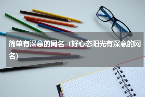 简单有深意的网名（好心态阳光有深意的网名）