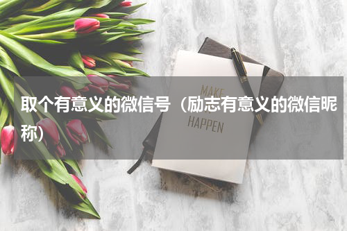 取个有意义的微信号（励志有意义的微信昵称）