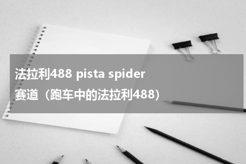 法拉利488 pista spider赛道（跑车中的法拉利488）