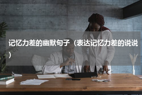 记忆力差的幽默句子（表达记忆力差的说说）