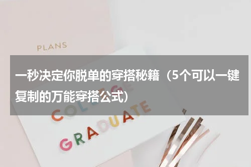 一秒决定你脱单的穿搭秘籍（5个可以一键复制的万能穿搭公式）
