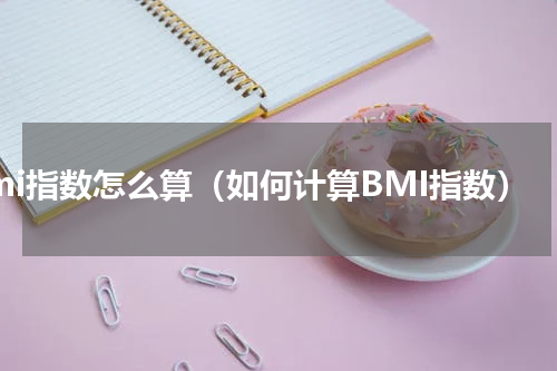 bmi指数怎么算（如何计算BMI指数）