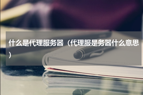 什么是代理服务器（代理服是务器什么意思）