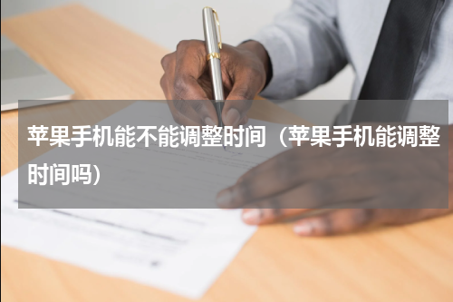 苹果手机能不能调整时间（苹果手机能调整时间吗）
